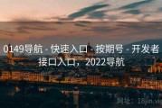 0149导航 - 快速入口 - 按期号 - 开发者接口入口，2022导航
