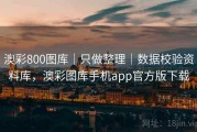 澳彩800图库｜只做整理｜数据校验资料库，澳彩图库手机app官方版下载