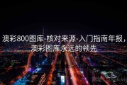 澳彩800图库-核对来源-入门指南年报，澳彩图库永远的领先