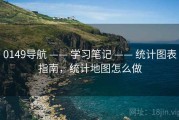 0149导航 —— 学习笔记 —— 统计图表指南，统计地图怎么做