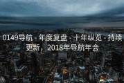 0149导航 - 年度复盘 - 十年纵览 - 持续更新，2018年导航年会