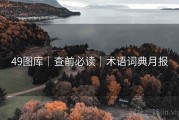 49图库｜查前必读｜术语词典月报