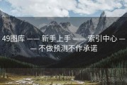 49图库 —— 新手上手 —— 索引中心 —— 不做预测不作承诺