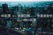 49彩票 —— 长期回顾 —— 快速速查中心，49cn彩票