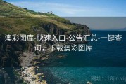 澳彩图库-快速入口-公告汇总-一键查询，下载澳彩图库