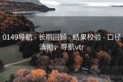0149导航 - 长期回顾 - 结果校验 - 口径清晰，导航vtr