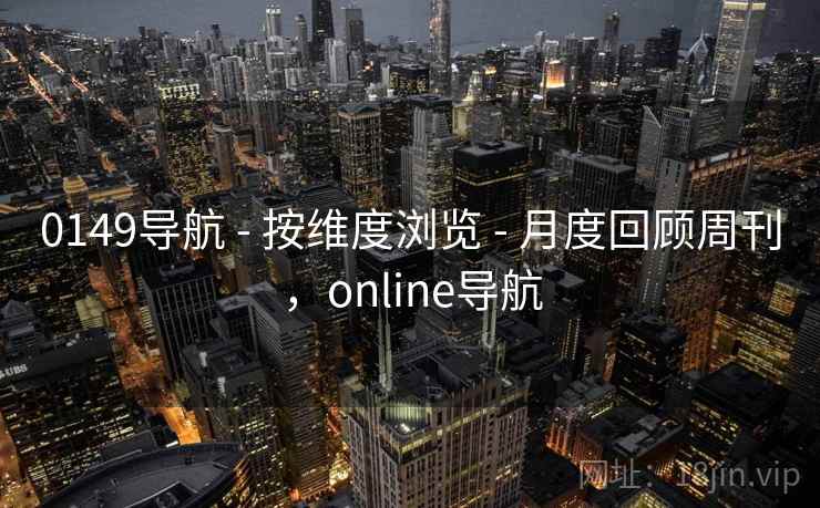 0149导航 - 按维度浏览 - 月度回顾周刊，online导航