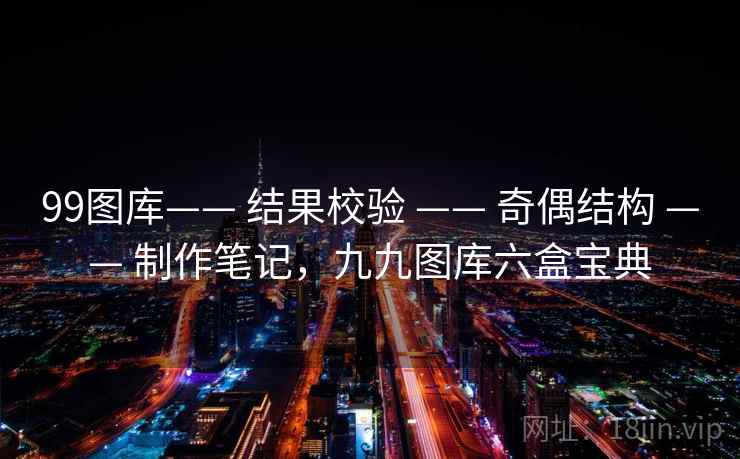 99图库—— 结果校验 —— 奇偶结构 —— 制作笔记，九九图库六盒宝典