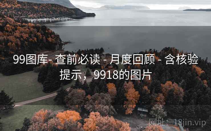 99图库- 查前必读 - 月度回顾 - 含核验提示，9918的图片