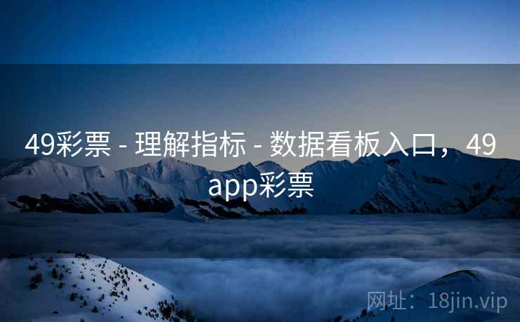49彩票 - 理解指标 - 数据看板入口,49app彩票 49彩票 - 理解指标 - 数据看板入口,49app彩票