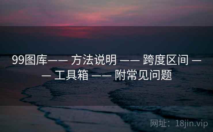 99图库—— 方法说明 —— 跨度区间 —— 工具箱 —— 附常见问题