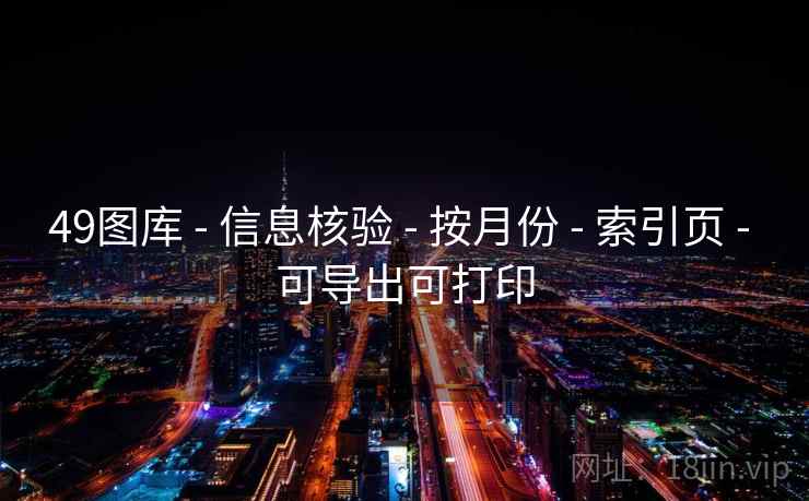 49图库 - 信息核验 - 按月份 - 索引页 - 可导出可打印 49图库 - 信息核验 - 按月份 - 索引页 - 可导出可打印
