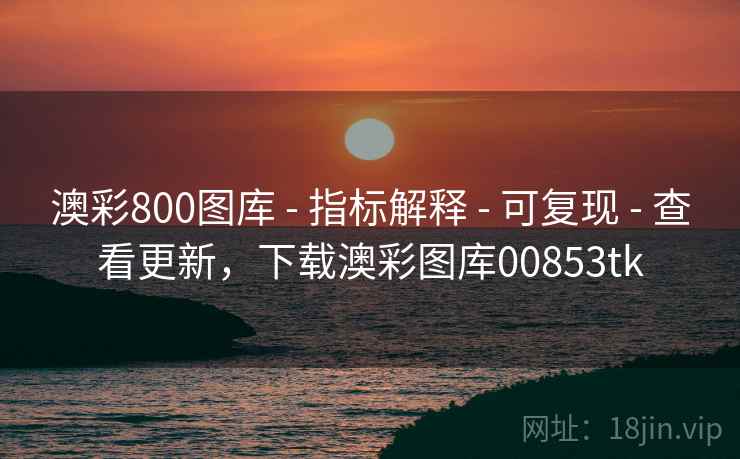 澳彩800图库 - 指标解释 - 可复现 - 查看更新,下载澳彩图库00853tk 澳彩800图库 - 指标解释 - 可复现 - 查看更新,下载澳彩图库00853tk