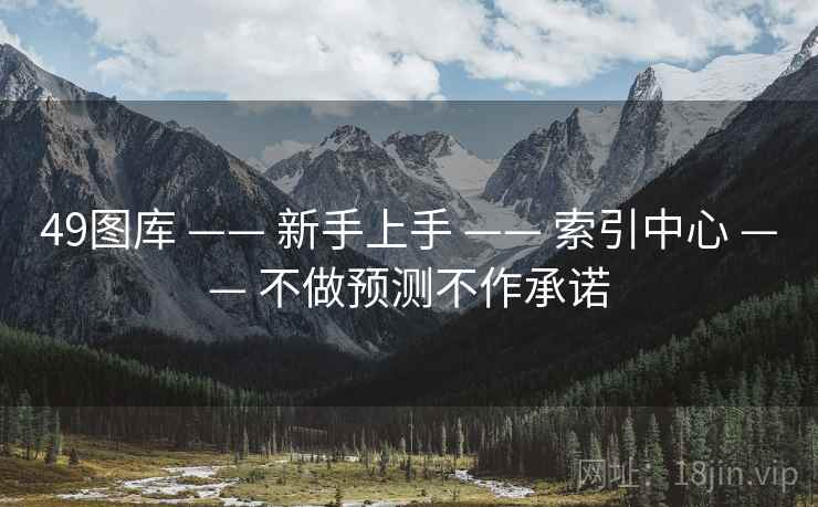 49图库 —— 新手上手 —— 索引中心 —— 不做预测不作承诺