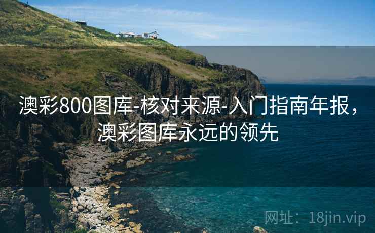 澳彩800图库-核对来源-入门指南年报，澳彩图库永远的领先