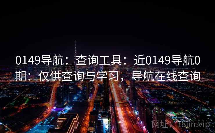 0149导航:查询工具:近0149导航0期:仅供查询与学习,导航在线查询 0149导航:查询工具:近0149导航0期:仅供查询与学习,导航在线查询