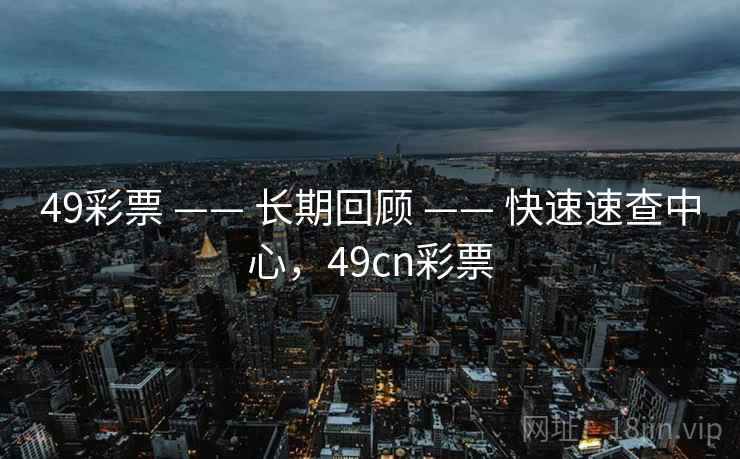 49彩票 —— 长期回顾 —— 快速速查中心，49cn彩票