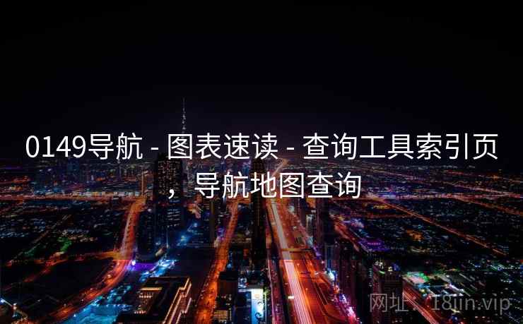 0149导航 - 图表速读 - 查询工具索引页,导航地图查询 0149导航 - 图表速读 - 查询工具索引页,导航地图查询