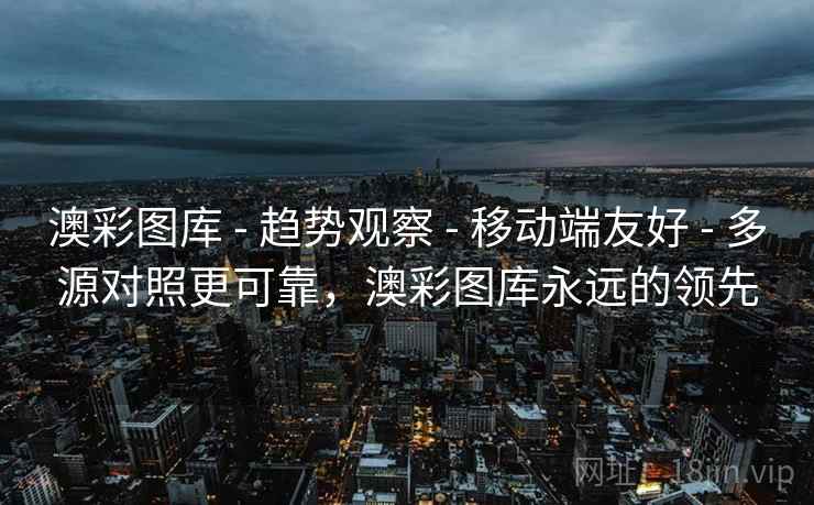 澳彩图库 - 趋势观察 - 移动端友好 - 多源对照更可靠，澳彩图库永远的领先