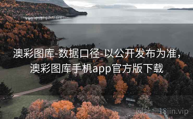 澳彩图库-数据口径-以公开发布为准，澳彩图库手机app官方版下载