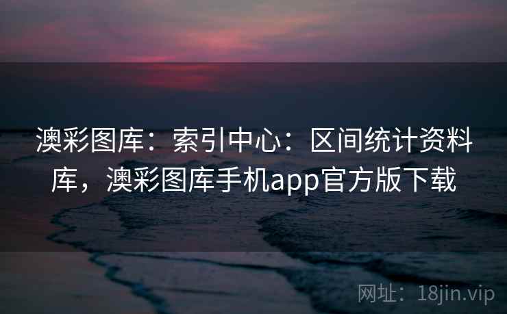 澳彩图库：索引中心：区间统计资料库，澳彩图库手机app官方版下载