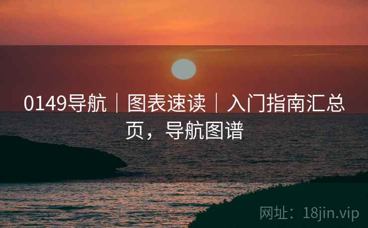0149导航｜图表速读｜入门指南汇总页，导航图谱