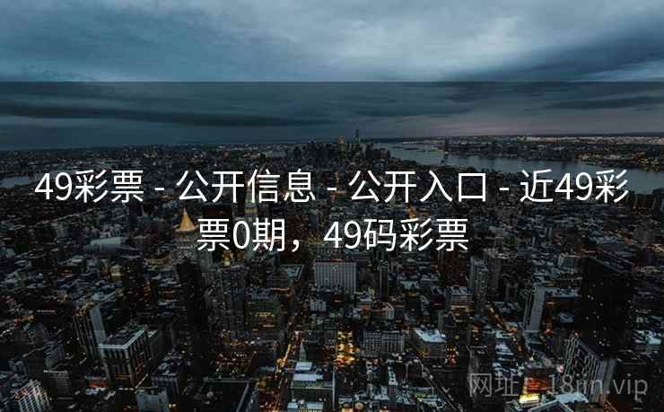 49彩票 - 公开信息 - 公开入口 - 近49彩票0期，49码彩票